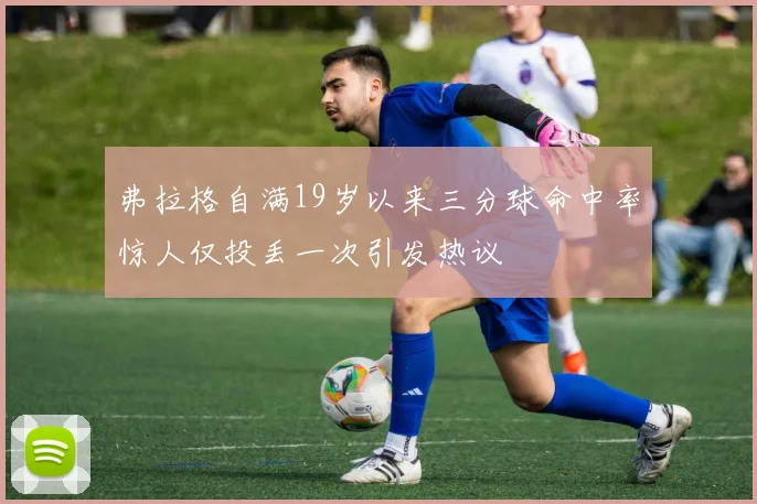 弗拉格自满19岁以来三分球命中率惊人仅投丢一次引发热议