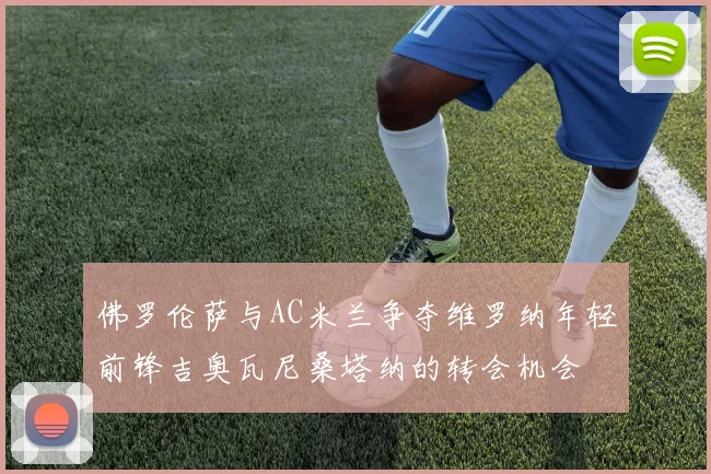 佛罗伦萨与AC米兰争夺维罗纳年轻前锋吉奥瓦尼桑塔纳的转会机会