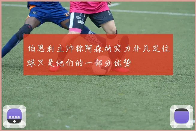 伯恩利主帅称阿森纳实力非凡定位球只是他们的一部分优势