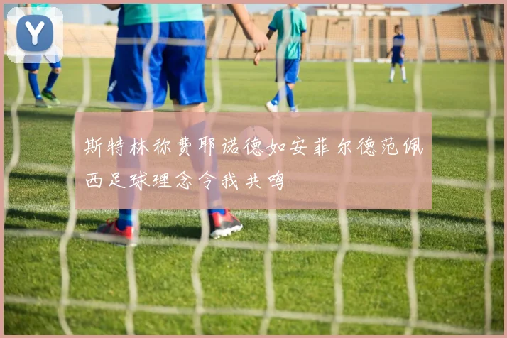 斯特林称费耶诺德如安菲尔德范佩西足球理念令我共鸣