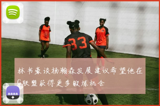 林书豪谈杨瀚森发展建议希望他在G联盟获得更多锻炼机会