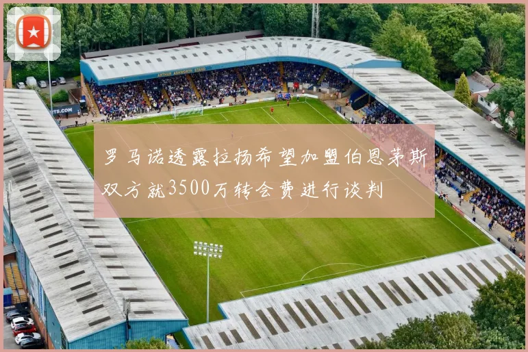 罗马诺透露拉扬希望加盟伯恩茅斯双方就3500万转会费进行谈判