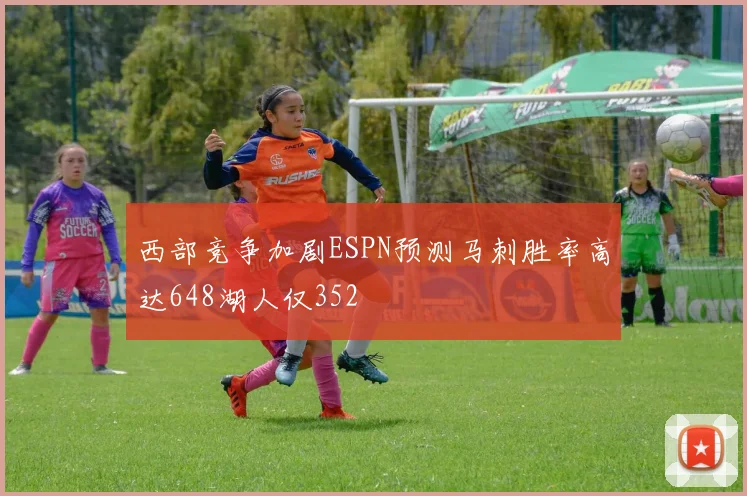 西部竞争加剧ESPN预测马刺胜率高达648湖人仅352