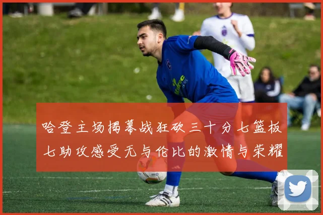 哈登主场揭幕战狂砍三十分七篮板七助攻感受无与伦比的激情与荣耀