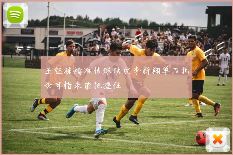 王钰栋精准传球助攻李新翔单刀机会可惜未能把握住