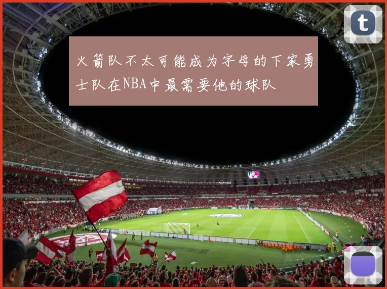 火箭队不太可能成为字母的下家勇士队在NBA中最需要他的球队