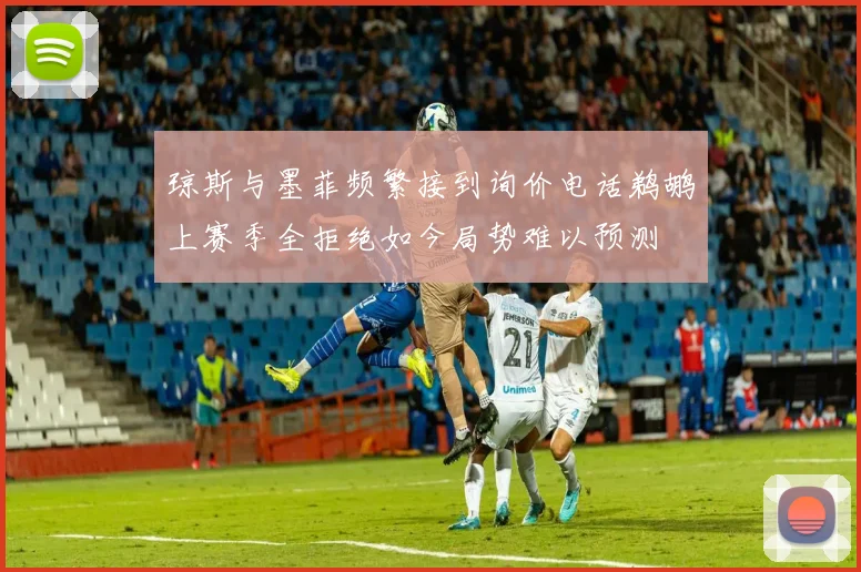 琼斯与墨菲频繁接到询价电话鹈鹕上赛季全拒绝如今局势难以预测