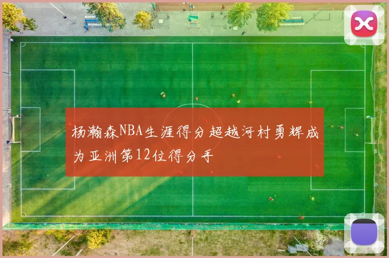杨瀚森NBA生涯得分超越河村勇辉成为亚洲第12位得分手