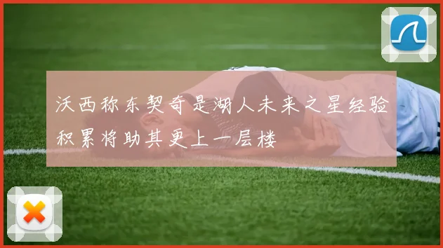 沃西称东契奇是湖人未来之星经验积累将助其更上一层楼