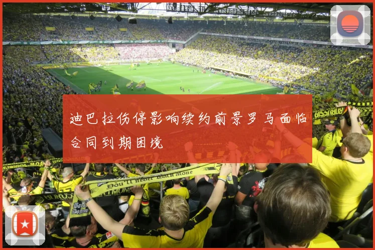 迪巴拉伤停影响续约前景罗马面临合同到期困境