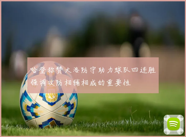 哈登称赞大洛防守助力球队四连胜强调攻防相辅相成的重要性