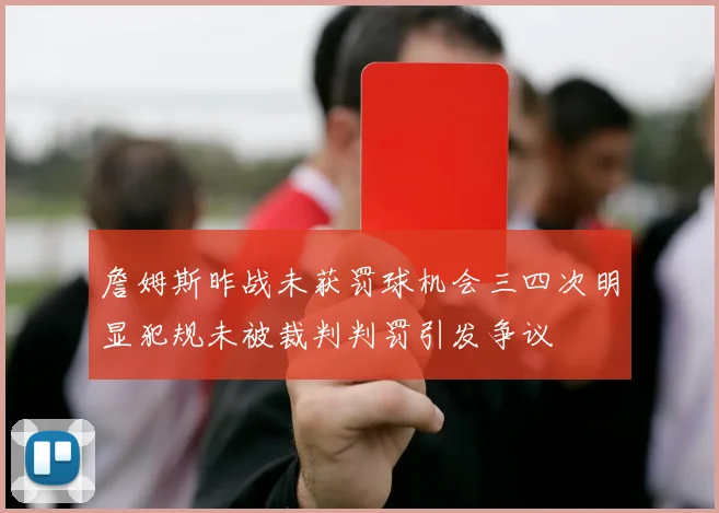 詹姆斯昨战未获罚球机会三四次明显犯规未被裁判判罚引发争议