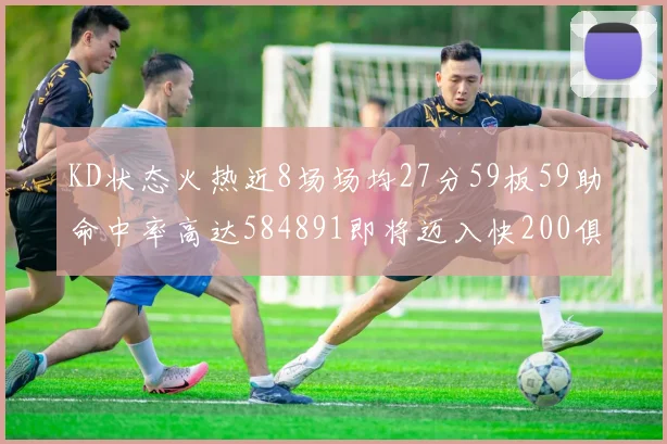 KD状态火热近8场场均27分59板59助命中率高达584891即将迈入快200俱乐部