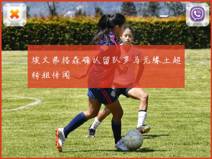 埃文弗格森确认留队罗马无缘土超转租传闻